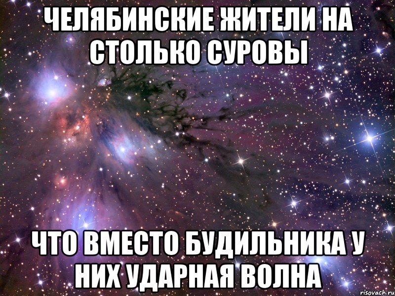 челябинские жители на столько суровы что вместо будильника у них ударная волна, Мем Космос