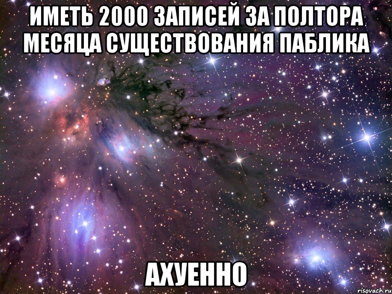 иметь 2000 записей за полтора месяца существования паблика ахуенно, Мем Космос