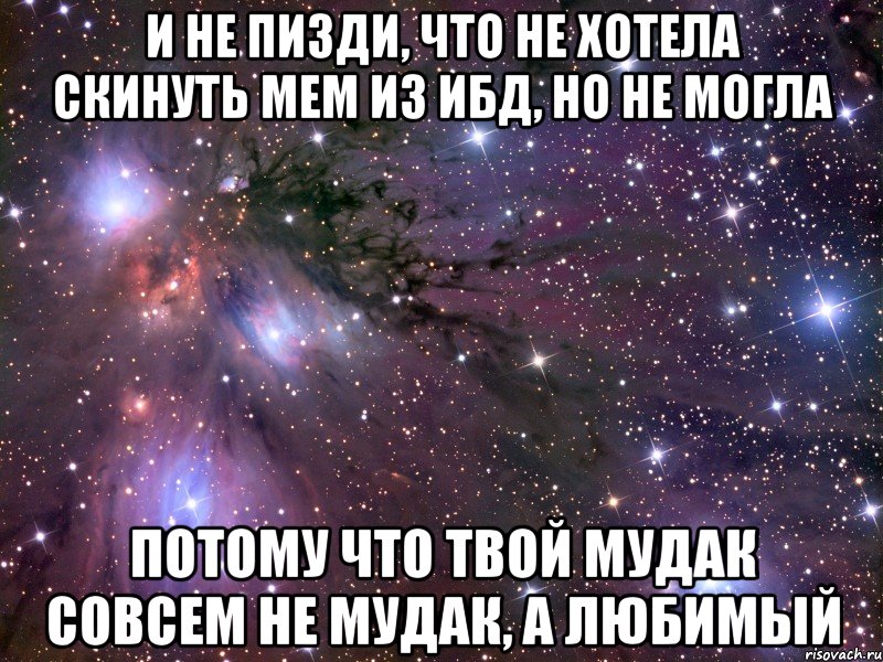 и не пизди, что не хотела скинуть мем из ибд, но не могла потому что твой мудак совсем не мудак, а любимый, Мем Космос