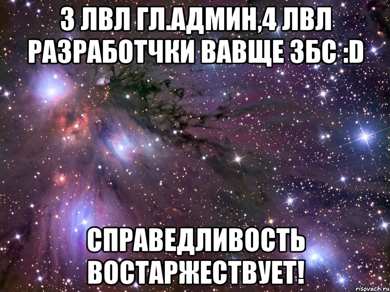 3 лвл гл.админ,4 лвл разработчки вавще збс :d справедливость востаржествует!, Мем Космос