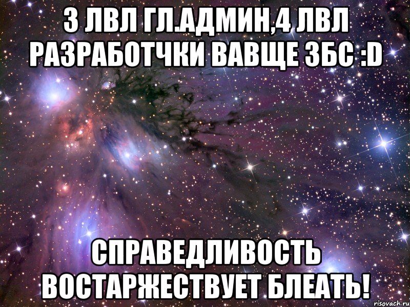 3 лвл гл.админ,4 лвл разработчки вавще збс :d справедливость востаржествует блеать!, Мем Космос