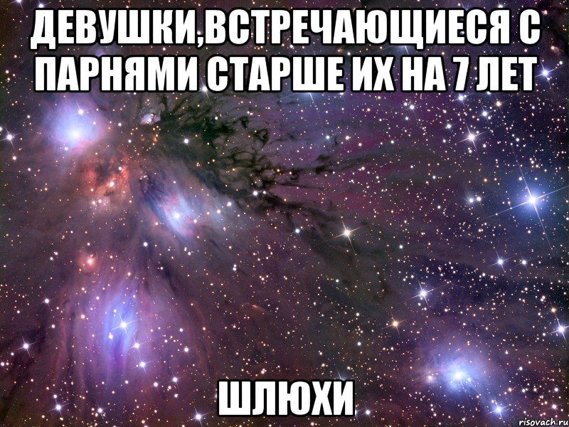 девушки,встречающиеся с парнями старше их на 7 лет шлюхи, Мем Космос