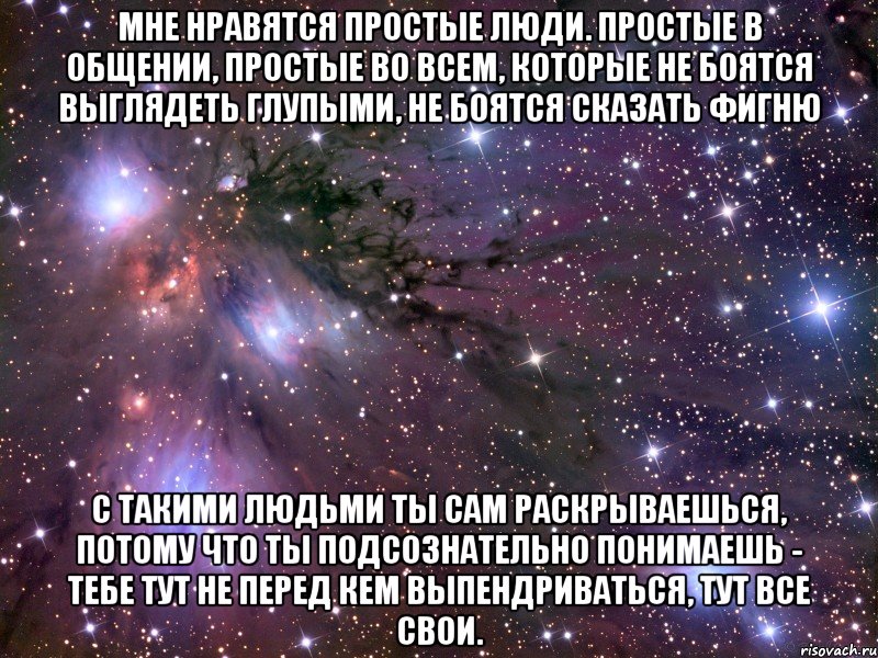 мне нравятся простые люди. простые в общении, простые во всем, которые не боятся выглядеть глупыми, не боятся сказать фигню с такими людьми ты сам раскрываешься, потому что ты подсознательно понимаешь - тебе тут не перед кем выпендриваться, тут все свои., Мем Космос