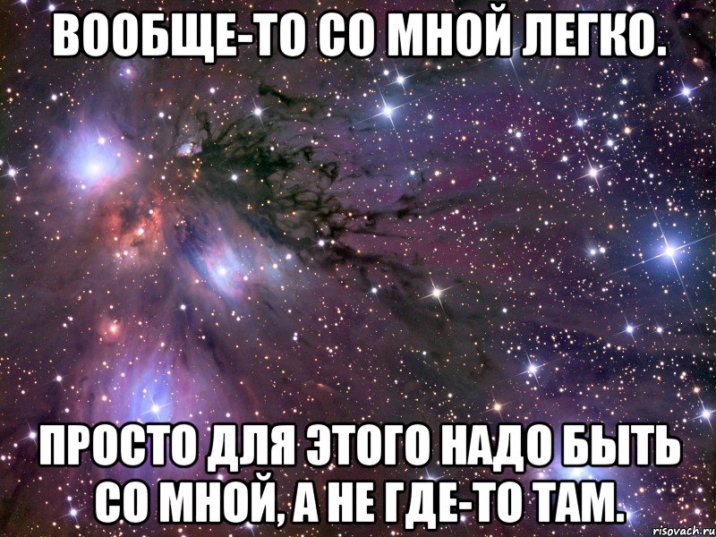 вообще-то со мной легко. просто для этого надо быть со мной, а не где-то там., Мем Космос