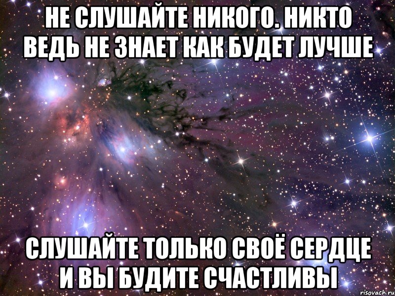 не слушайте никого. никто ведь не знает как будет лучше слушайте только своё сердце и вы будите счастливы, Мем Космос