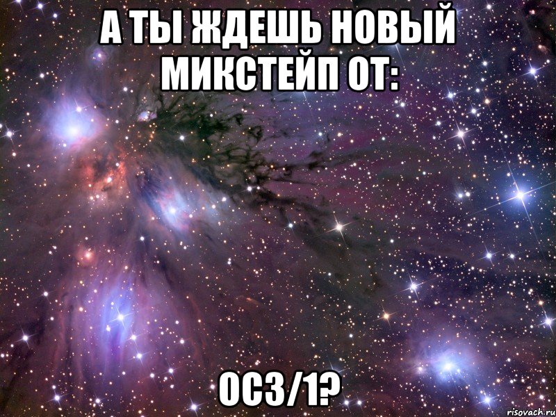 а ты ждешь новый микстейп от: ос3/1?, Мем Космос