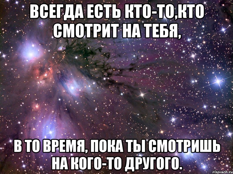 всегда есть кто-то,кто смотрит на тебя, в то время, пока ты смотришь на кого-то другого., Мем Космос