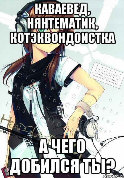 каваевед, нянтематик, котэквондоистка а чего добился ты?
