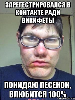 зарегестрировался в контакте ради викифеты покидаю песенок, влюбится 100%