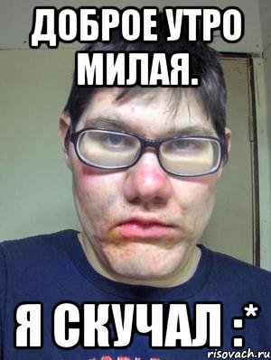 доброе утро милая. я скучал :*