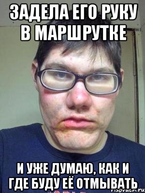 задела его руку в маршрутке и уже думаю, как и где буду её отмывать