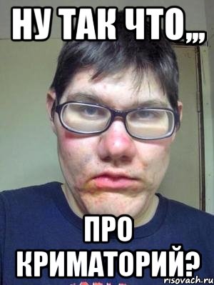 ну так что,,, про криматорий?