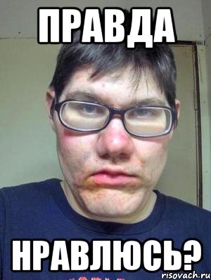 правда нравлюсь?