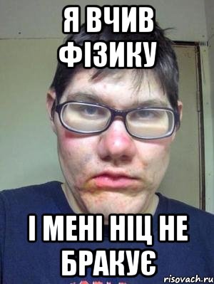 я вчив фізику і мені ніц не бракує