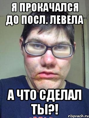 я прокачался до посл. левела а что сделал ты?!
