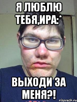 я люблю тебя,ира:* выходи за меня?!