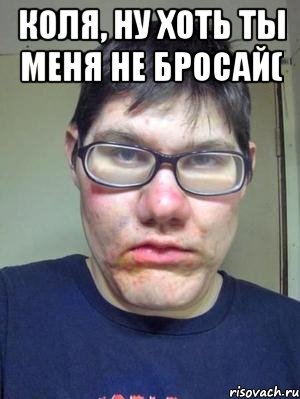 коля, ну хоть ты меня не бросай( 