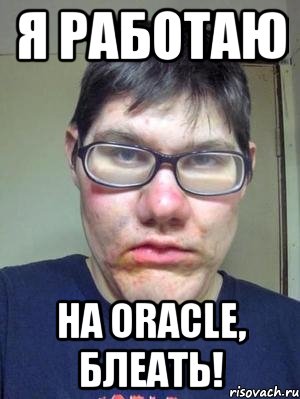 я работаю на oracle, блеать!