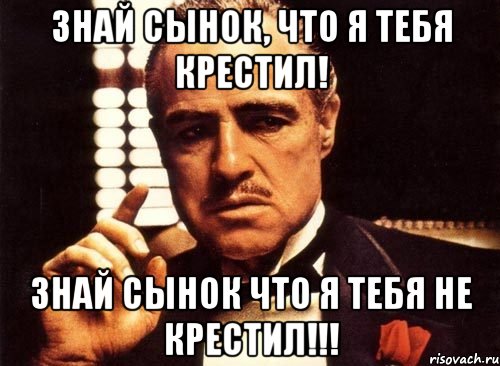 знай сынок, что я тебя крестил! знай сынок что я тебя не крестил!!!, Мем крестный отец