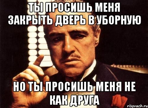 ты просишь меня закрыть дверь в уборную но ты просишь меня не как друга, Мем крестный отец