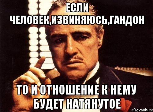 если человек,извиняюсь,гандон то и отношение к нему будет натянутое, Мем крестный отец