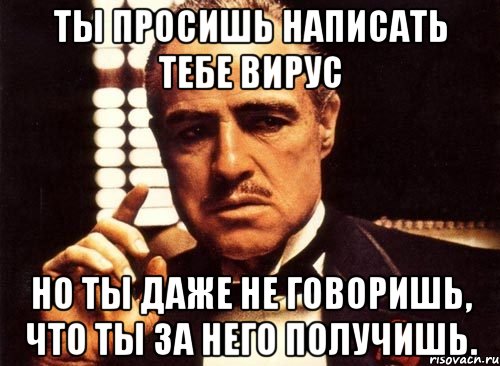 ты просишь написать тебе вирус но ты даже не говоришь, что ты за него получишь., Мем крестный отец