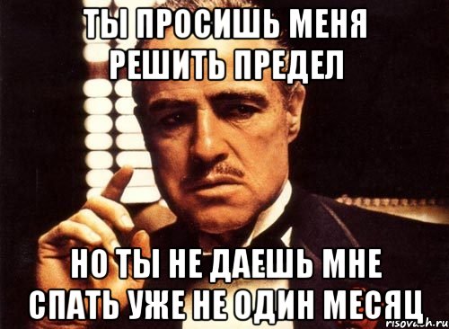 ты просишь меня решить предел но ты не даешь мне спать уже не один месяц, Мем крестный отец