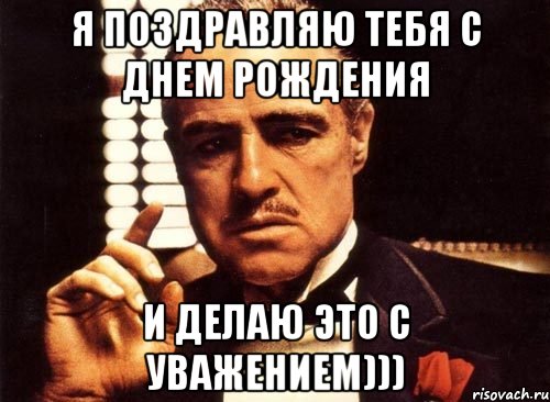 я поздравляю тебя с днем рождения и делаю это с уважением))), Мем крестный отец