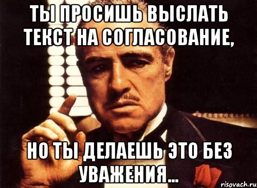 ты просишь выслать текст на согласование, но ты делаешь это без уважения..., Мем крестный отец