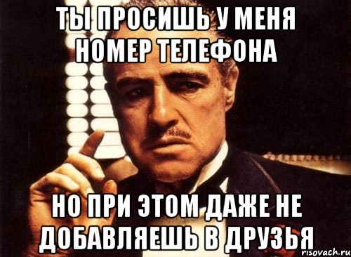 ты просишь у меня номер телефона но при этом даже не добавляешь в друзья, Мем крестный отец