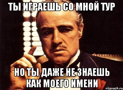 ты играешь со мной тур но ты даже не знаешь как моего имени, Мем крестный отец