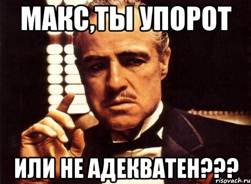 макс,ты упорот или не адекватен???, Мем крестный отец