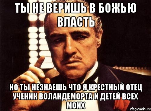 ты не веришь в божью власть но ты незнаешь что я крестный отец ученик воландеморта и детей всех моих, Мем крестный отец