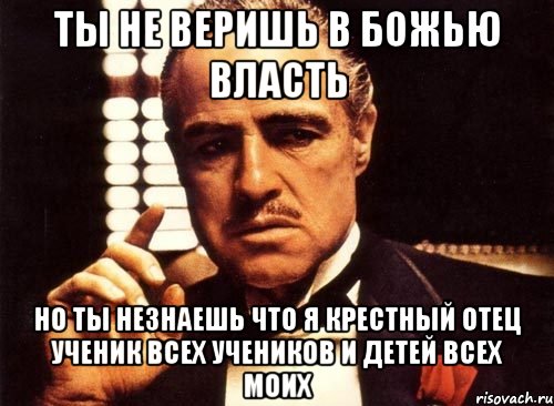 ты не веришь в божью власть но ты незнаешь что я крестный отец ученик всех учеников и детей всех моих, Мем крестный отец