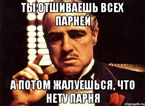 ты отшиваешь всех парней а потом жалуешься, что нету парня, Мем крестный отец