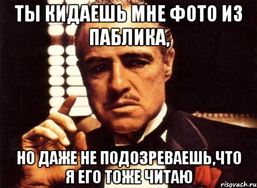 ты кидаешь мне фото из паблика, но даже не подозреваешь,что я его тоже читаю, Мем крестный отец