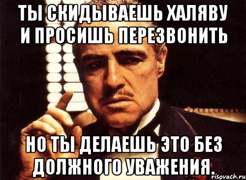 ты скидываешь халяву и просишь перезвонить но ты делаешь это без должного уважения., Мем крестный отец