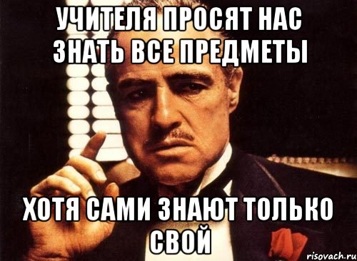 учителя просят нас знать все предметы хотя сами знают только свой, Мем крестный отец