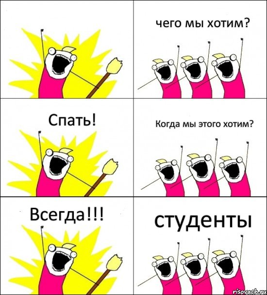 студенты чего мы хотим? Спать! Когда мы этого хотим? Всегда!!! 