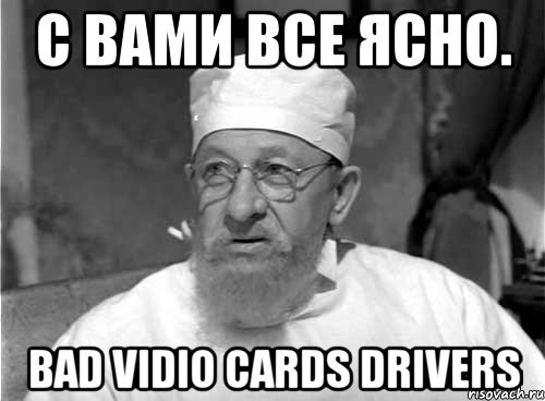 с вами все ясно. bad vidio cards drivers