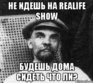 не идешь на realife show будешь дома сидеть что ли?, Мем   Ленин удивлен