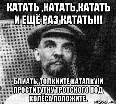 катать ,катать,катать и ещё раз катать!!! блиать, толкните каталку!и проститутку тротского под колёса положите., Мем   Ленин удивлен