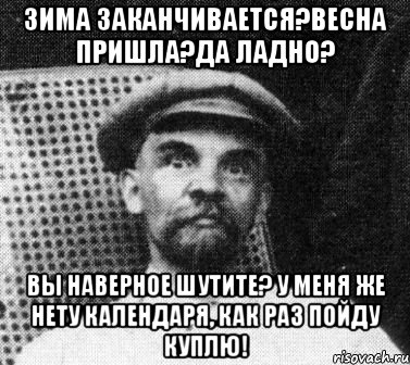 зима заканчивается?весна пришла?да ладно? вы наверное шутите? у меня же нету календаря, как раз пойду куплю!, Мем   Ленин удивлен