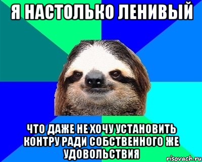 я настолько ленивый что даже не хочу установить контру ради собственного же удовольствия