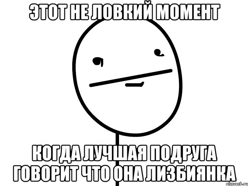 этот не ловкий момент когда лучшая подруга говорит что она лизбиянка, Мем Покерфэйс