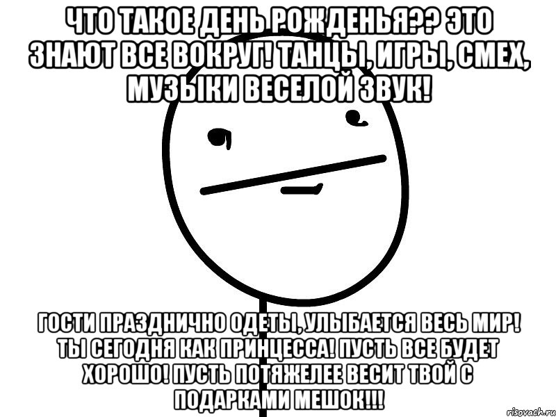 что такое день рожденья?? это знают все вокруг! танцы, игры, смех, музыки веселой звук! гости празднично одеты, улыбается весь мир! ты сегодня как принцесса! пусть все будет хорошо! пусть потяжелее весит твой с подарками мешок!!!, Мем Покерфэйс