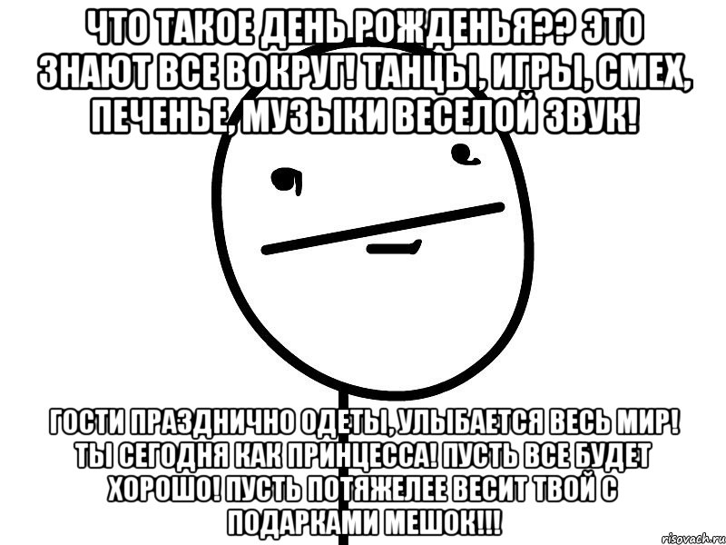 что такое день рожденья?? это знают все вокруг! танцы, игры, смех, печенье, музыки веселой звук! гости празднично одеты, улыбается весь мир! ты сегодня как принцесса! пусть все будет хорошо! пусть потяжелее весит твой с подарками мешок!!!, Мем Покерфэйс