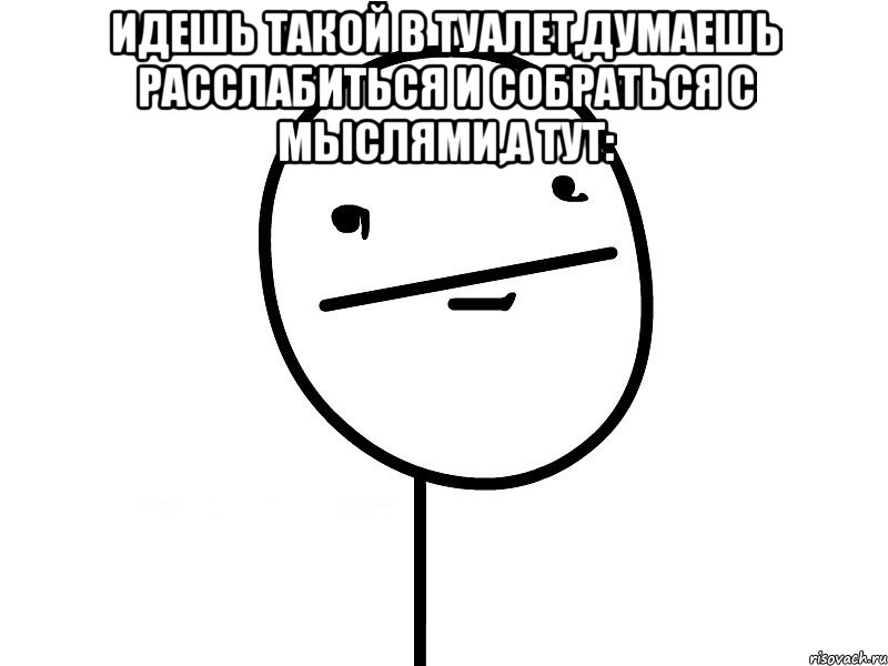 идешь такой в туалет,думаешь расслабиться и собраться с мыслями,а тут: , Мем Покерфэйс