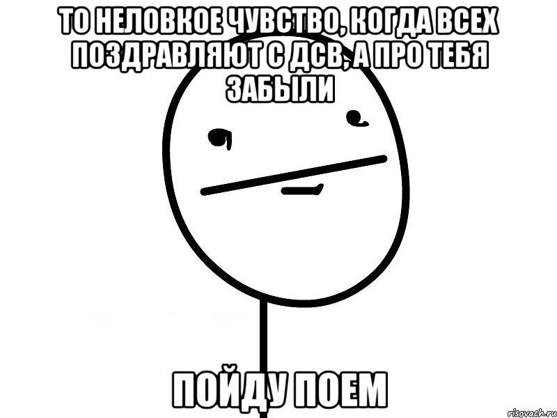 то неловкое чувство, когда всех поздравляют с дсв, а про тебя забыли пойду поем, Мем Покерфэйс