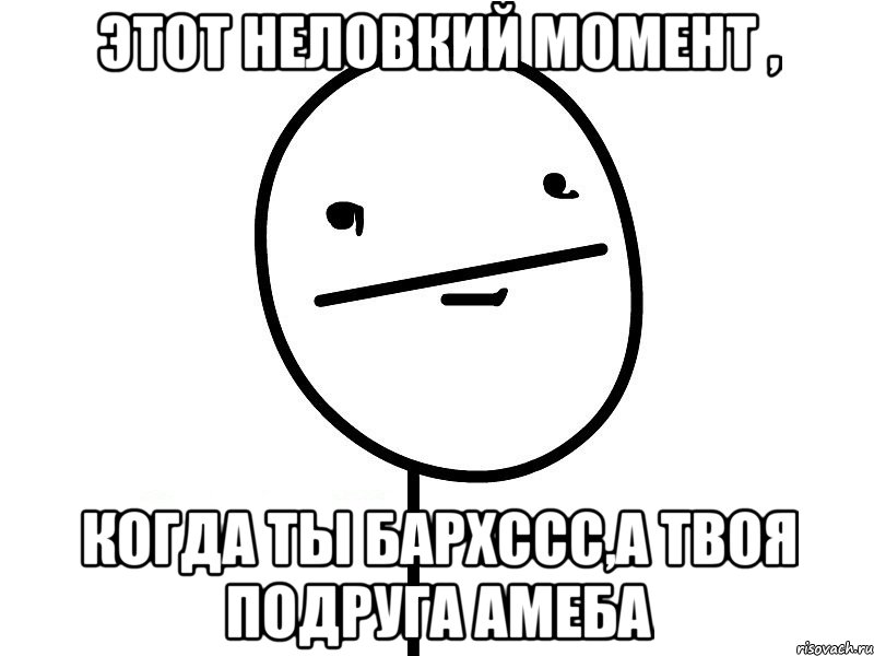 этот неловкий момент , когда ты бархссс,а твоя подруга амеба, Мем Покерфэйс